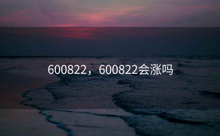 600822,600822会涨吗 600822,600822会涨吗