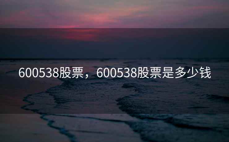 600538股票,600538股票是多少钱 600538股票,600538股票是多少钱