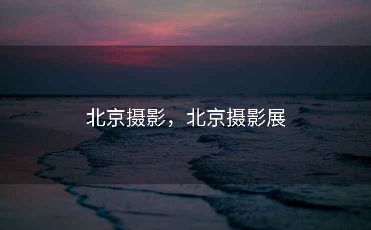 北京摄影,北京摄影展 北京摄影,北京摄影展