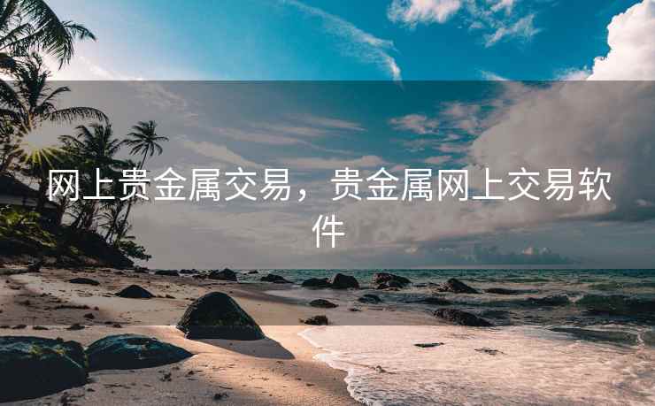 网上贵金属交易,贵金属网上交易软件 网上贵金属交易,贵金属网上交易软件