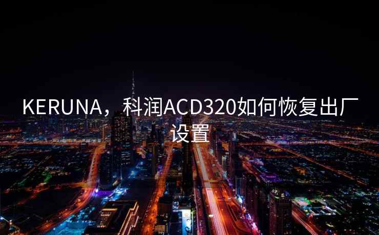 KERUNA,科润ACD320如何恢复出厂设置 KERUNA,科润ACD320如何恢复出厂设置