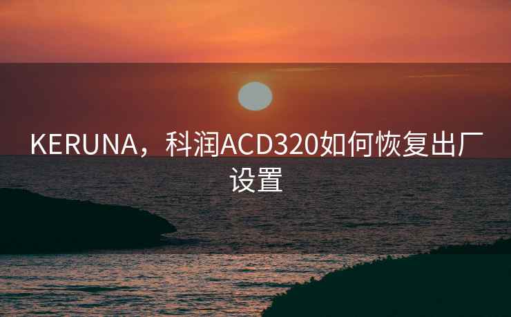KERUNA，科润ACD320如何恢复出厂设置