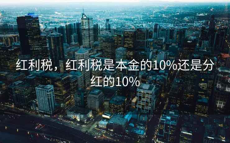红利税，红利税是本金的10%还是分红的10%