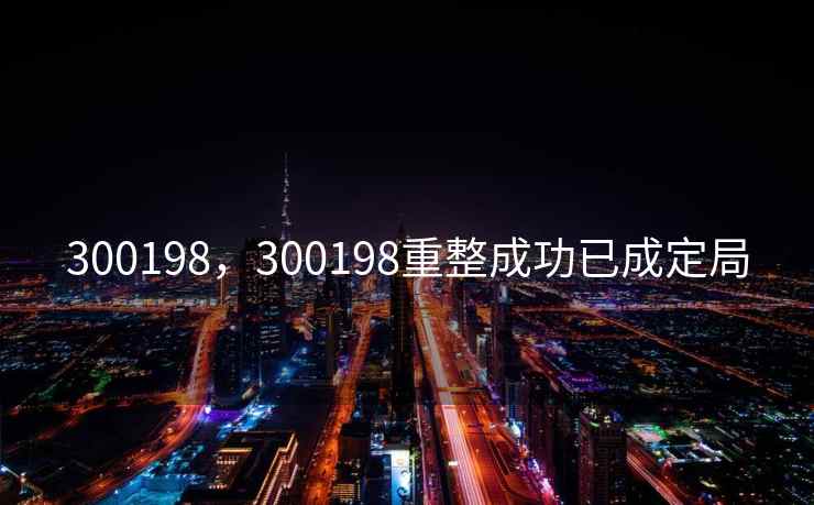 300198，300198重整成功已成定局
