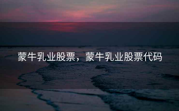 蒙牛乳业股票，蒙牛乳业股票代码