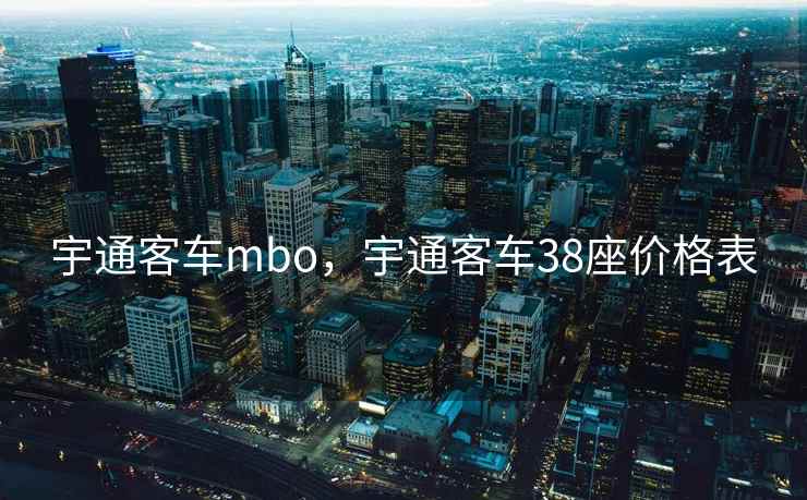 宇通客车mbo，宇通客车38座价格表