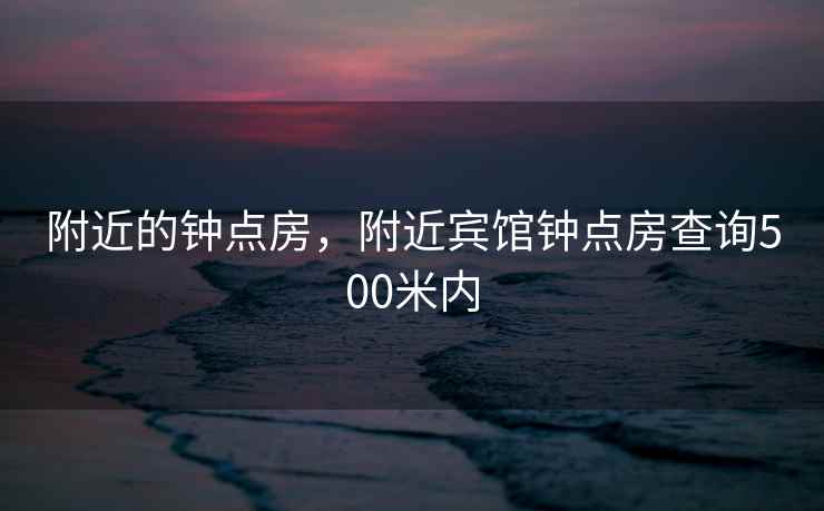 附近的钟点房，附近宾馆钟点房查询500米内