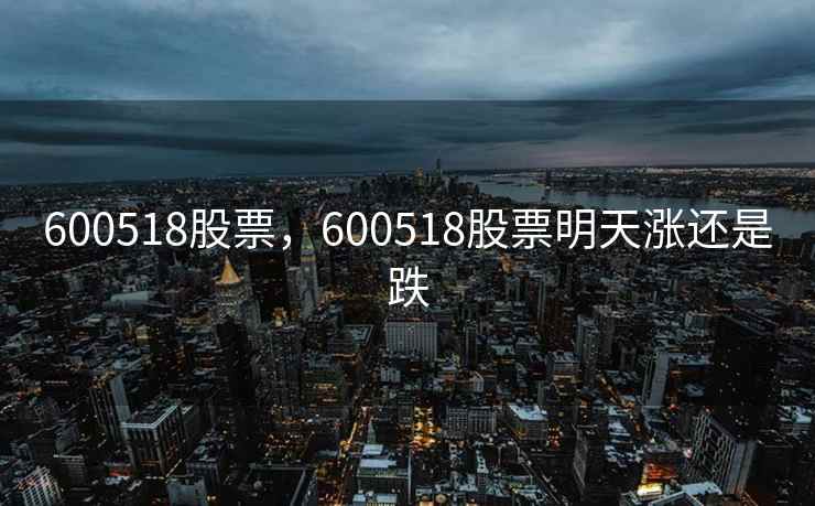 600518股票，600518股票明天涨还是跌