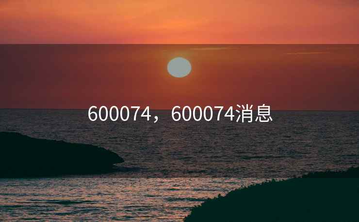 600074，600074消息