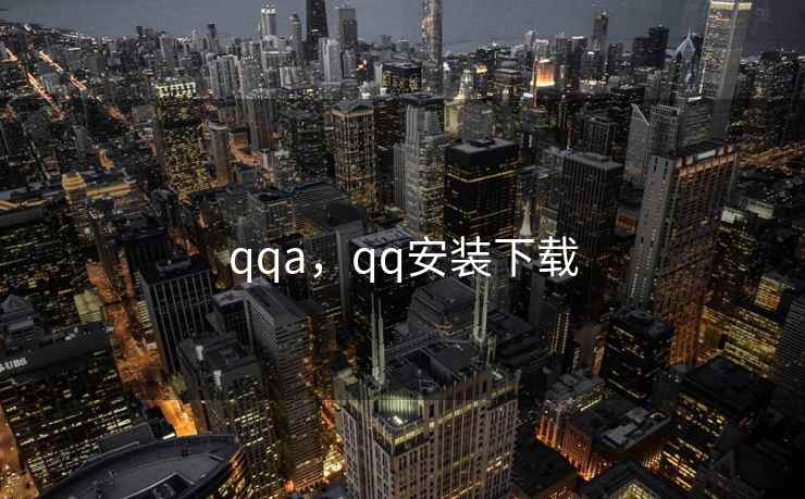 qqa，qq安装下载