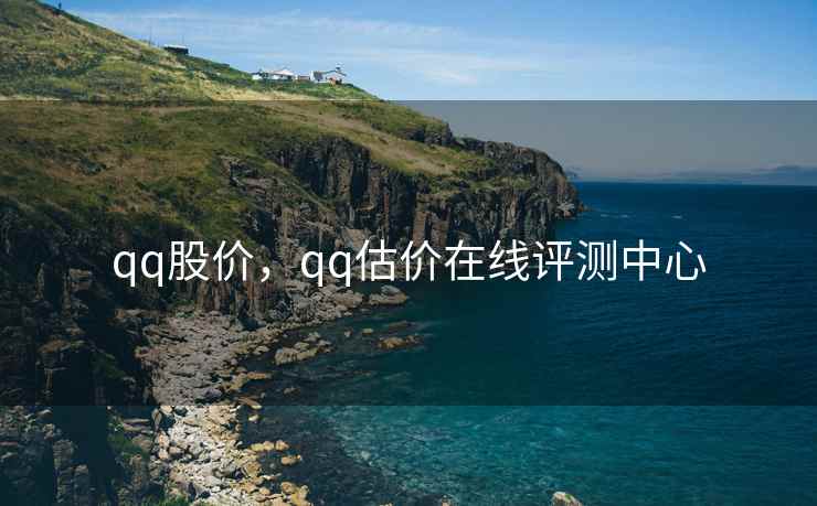 qq股价，qq估价在线评测中心