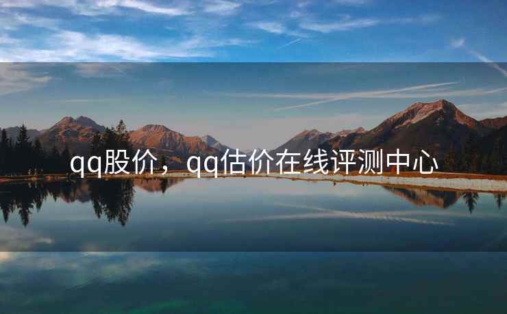 qq股价，qq估价在线评测中心