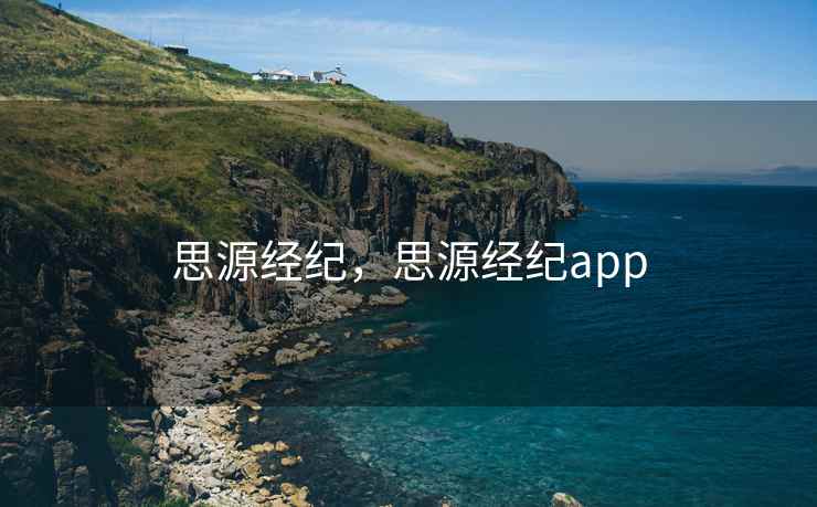 思源经纪，思源经纪app