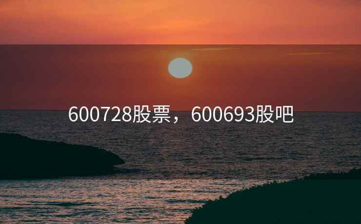 600728股票，600693股吧