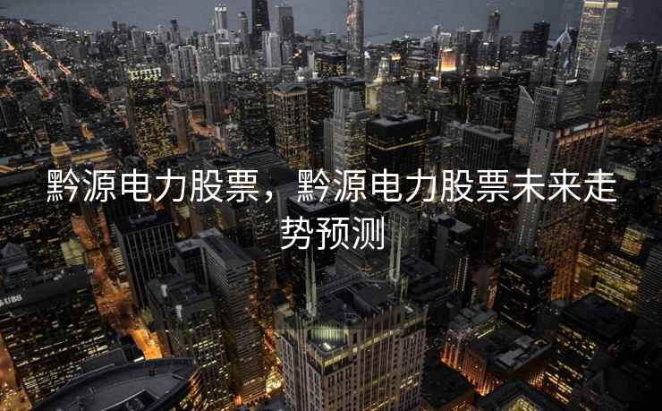黔源电力股票，黔源电力股票未来走势预测