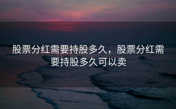 股票分红需要持股多久，股票分红需要持股多久可以卖