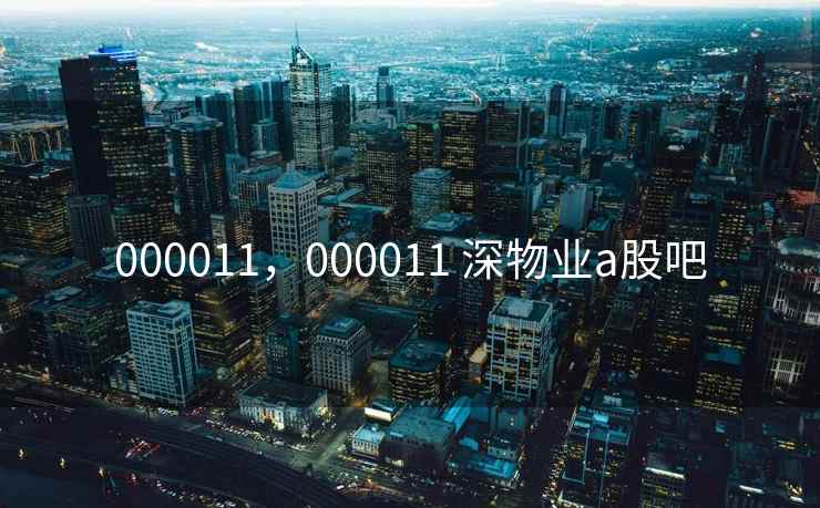 000011，000011 深物业a股吧