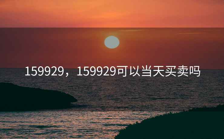 159929，159929可以当天买卖吗