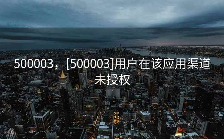 500003，[500003]用户在该应用渠道未授权