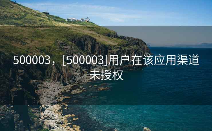 500003，[500003]用户在该应用渠道未授权