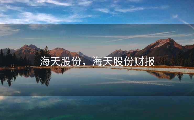 海天股份,海天股份财报 海天股份,海天股份财报