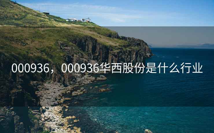 000936,000936华西股份是什么行业 000936,000936华西股份是什么行业