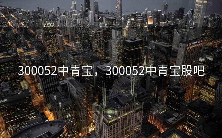 300052中青宝，300052中青宝股吧