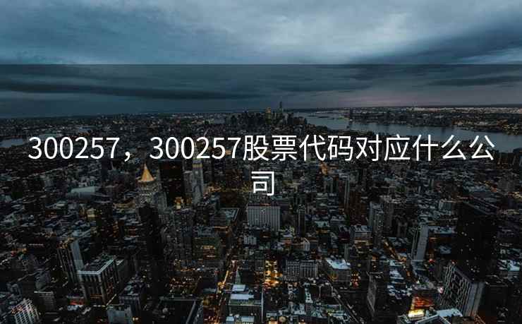 300257，300257股票代码对应什么公司