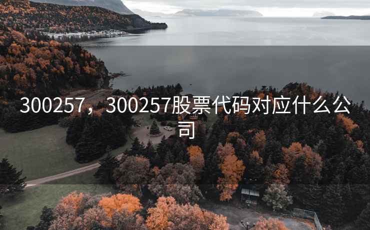 300257，300257股票代码对应什么公司