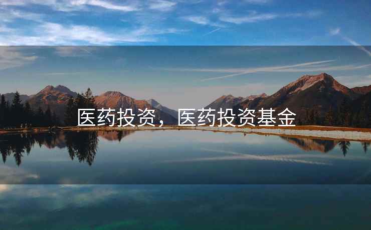 医药投资，医药投资基金